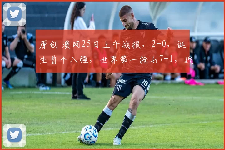 原创 澳网25日上午战报,2-0,诞生首个八强,世界第一抢七7-1,迎9连胜