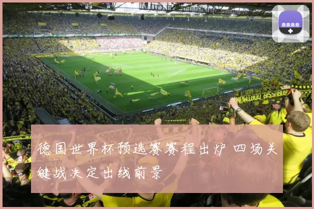 德国世界杯预选赛赛程出炉 四场关键战决定出线前景
