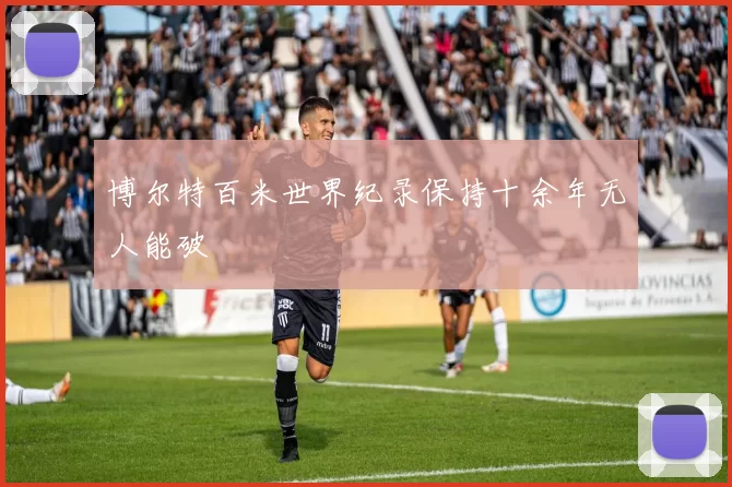 博尔特百米世界纪录保持十余年无人能破