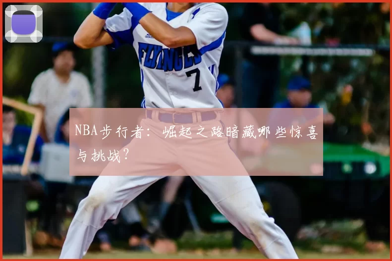 NBA步行者:崛起之路暗藏哪些惊喜与挑战?