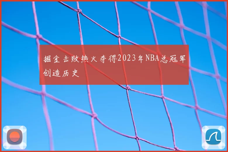 掘金击败热火夺得2023年NBA总冠军创造历史