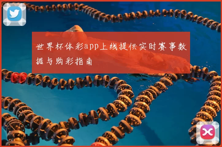 世界杯体彩app上线提供实时赛事数据与购彩指南