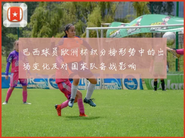 巴西球员欧洲杯积分榜形势中的出场变化及对国家队备战影响