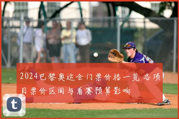 2024巴黎奥运会门票价格一览 各项目票价区间与看赛预算影响