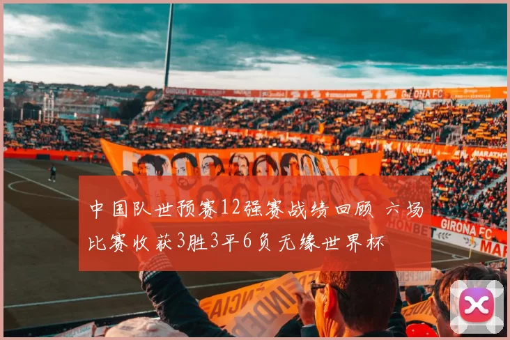 中国队世预赛12强赛战绩回顾 六场比赛收获3胜3平6负无缘世界杯