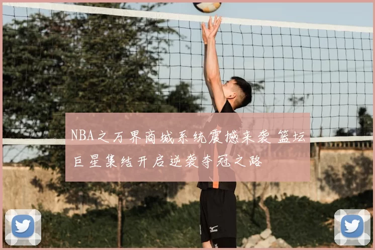 NBA之万界商城系统震撼来袭 篮坛巨星集结开启逆袭夺冠之路