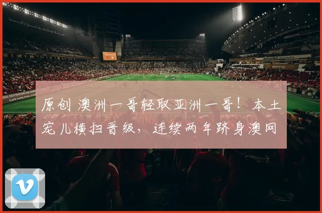 原创 澳洲一哥轻取亚洲一哥！本土宠儿横扫晋级，连续两年跻身澳网八强