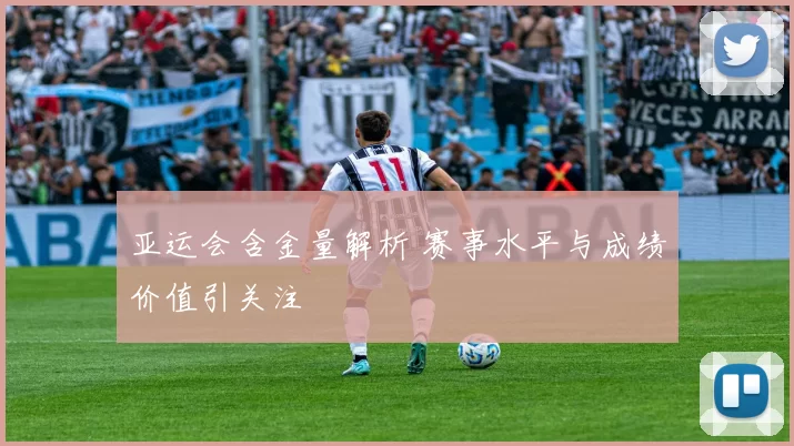 亚运会含金量解析 赛事水平与成绩价值引关注