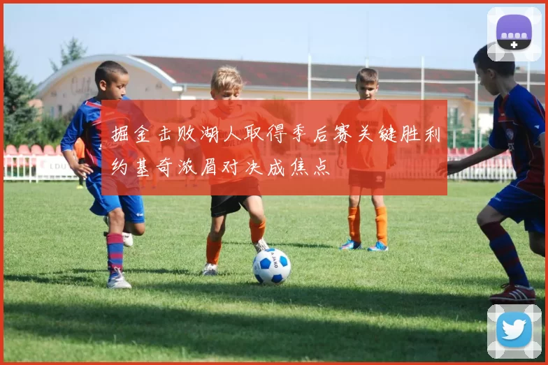 掘金击败湖人取得季后赛关键胜利约基奇浓眉对决成焦点