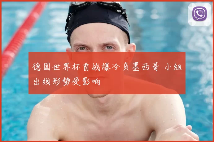 德国世界杯首战爆冷负墨西哥 小组出线形势受影响