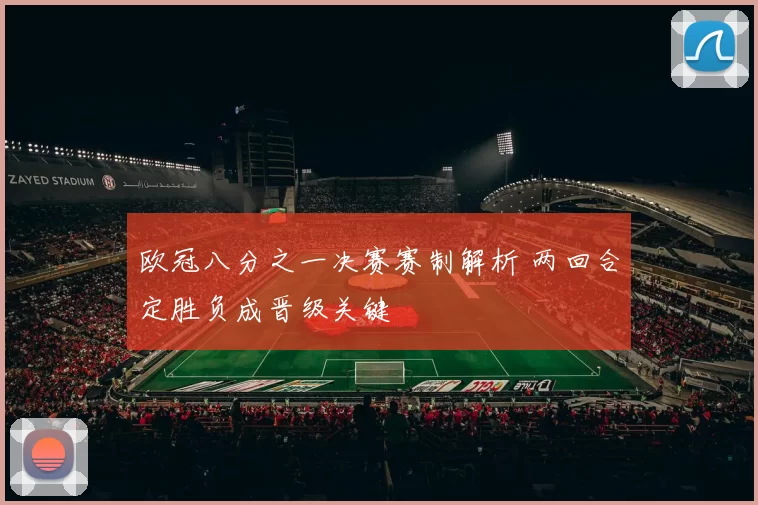 欧冠八分之一决赛赛制解析 两回合定胜负成晋级关键