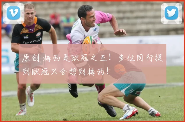 原创 梅西是欧冠之王！多位同行提到欧冠只会想到梅西！