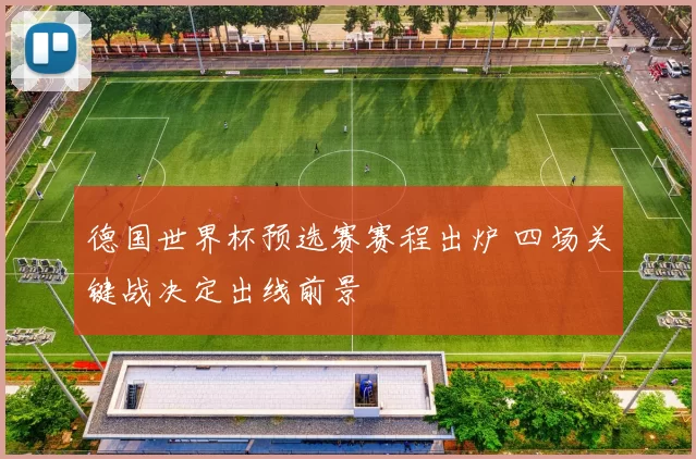 德国世界杯预选赛赛程出炉 四场关键战决定出线前景