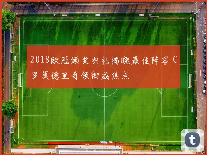 2018欧冠颁奖典礼揭晓最佳阵容 C罗莫德里奇领衔成焦点