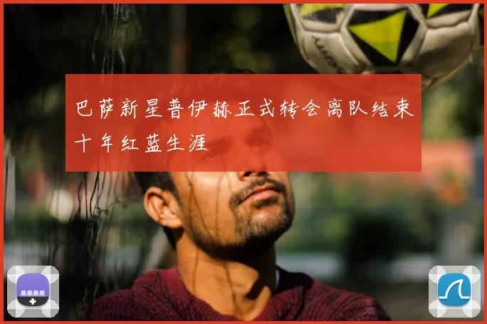 巴萨新星普伊赫正式转会离队结束十年红蓝生涯