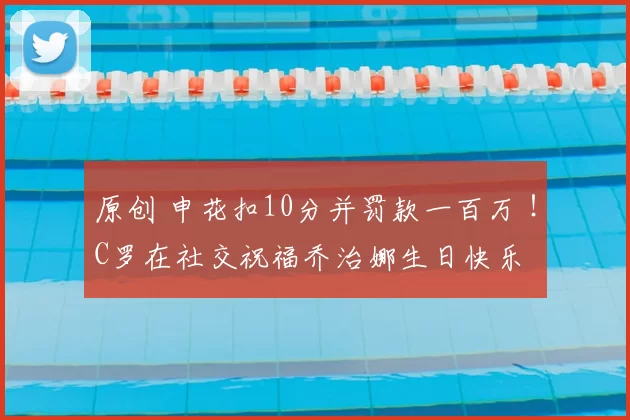 原创 申花扣10分并罚款一百万 ！C罗在社交祝福乔治娜生日快乐