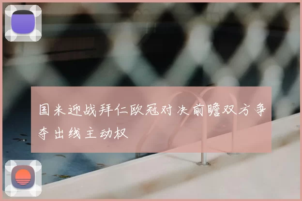 国米迎战拜仁欧冠对决前瞻双方争夺出线主动权