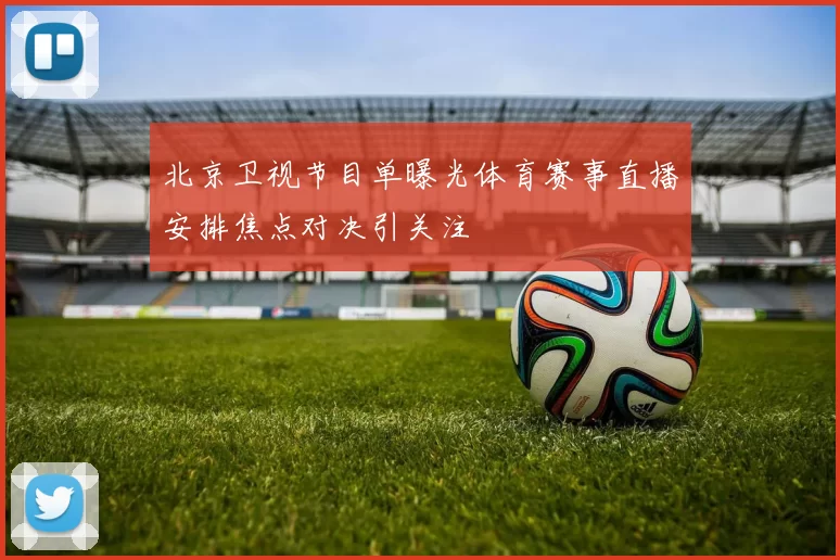 北京卫视节目单曝光体育赛事直播安排焦点对决引关注