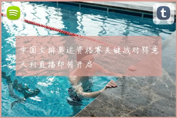 中国女排奥运资格赛关键战对阵意大利直播即将开启