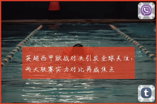 英超西甲欧战对决引发全球关注，两大联赛实力对比再成焦点