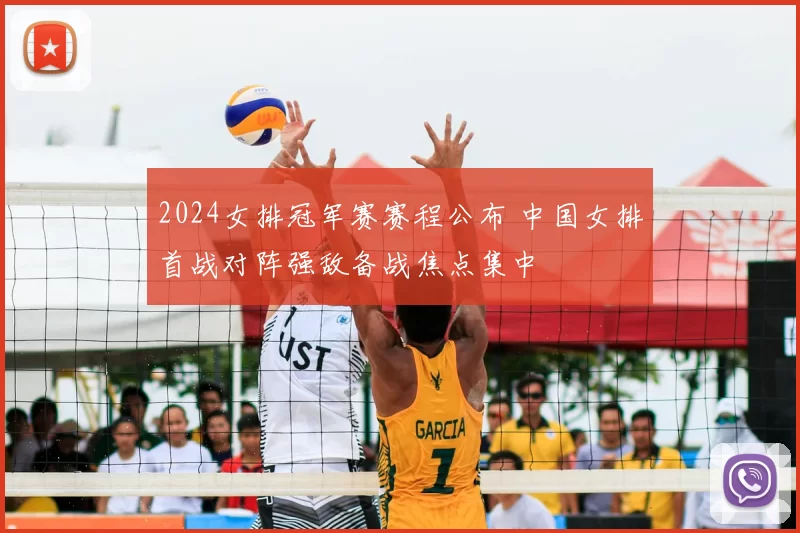 2024女排冠军赛赛程公布 中国女排首战对阵强敌备战焦点集中