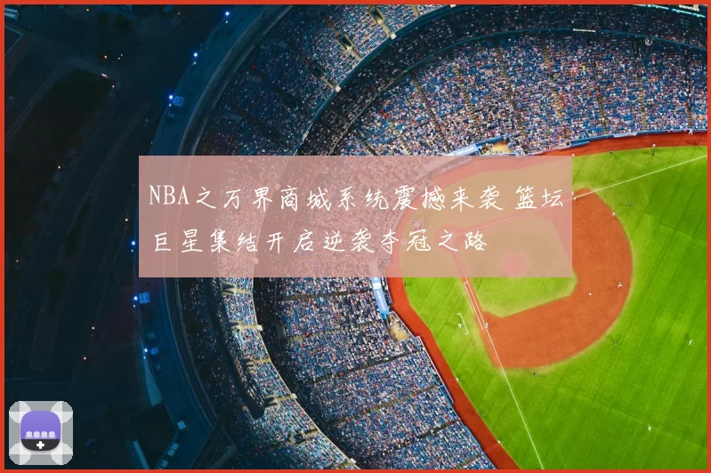 NBA之万界商城系统震撼来袭 篮坛巨星集结开启逆袭夺冠之路
