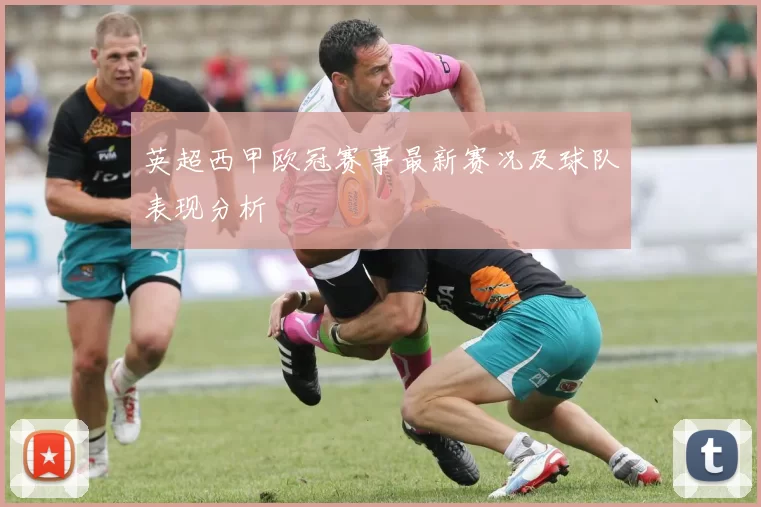 英超西甲欧冠赛事最新赛况及球队表现分析