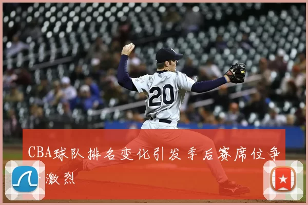CBA球队排名变化引发季后赛席位争夺激烈