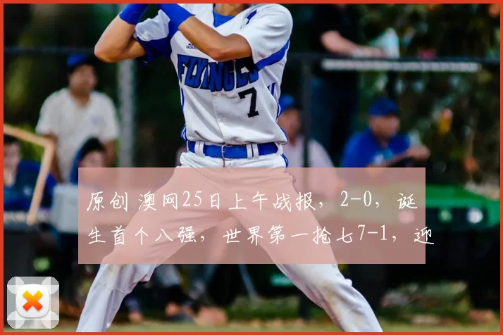 原创 澳网25日上午战报,2-0,诞生首个八强,世界第一抢七7-1,迎9连胜