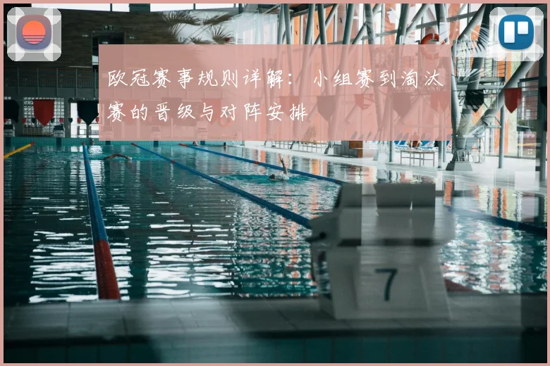 欧冠赛事规则详解：小组赛到淘汰赛的晋级与对阵安排