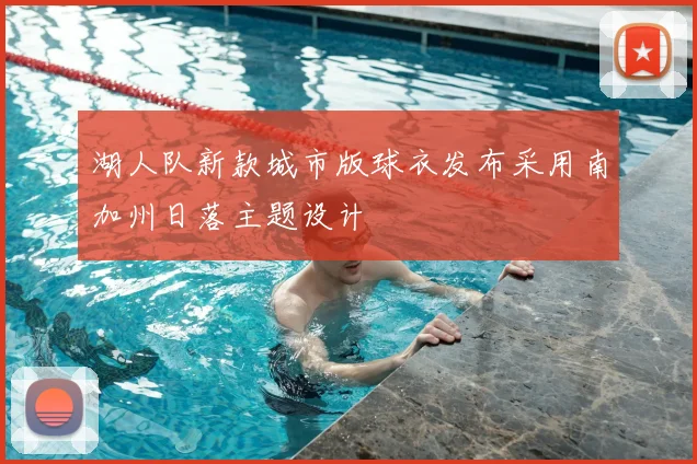 湖人队新款城市版球衣发布采用南加州日落主题设计