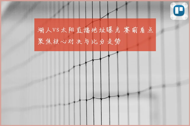 湖人vs太阳直播地址曝光 赛前看点聚焦核心对决与比分走势