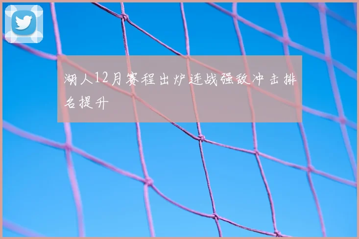 湖人12月赛程出炉连战强敌冲击排名提升