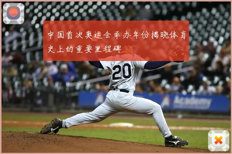 中国首次奥运会举办年份揭晓体育史上的重要里程碑