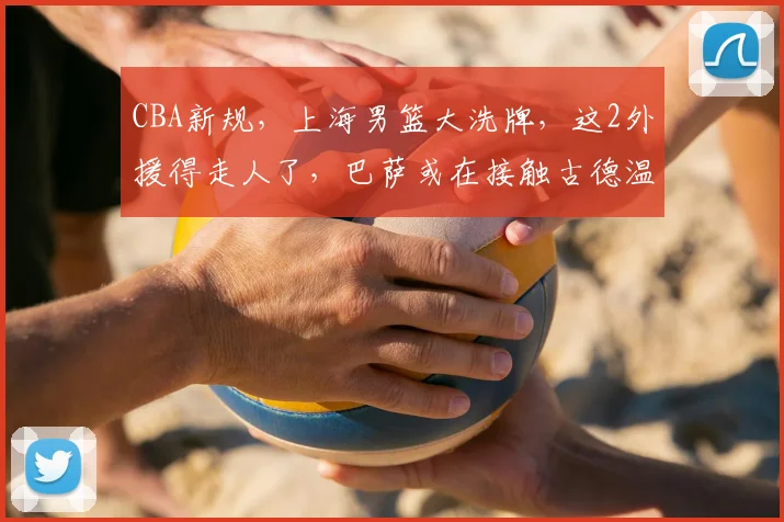 CBA新规，上海男篮大洗牌，这2外援得走人了，巴萨或在接触古德温