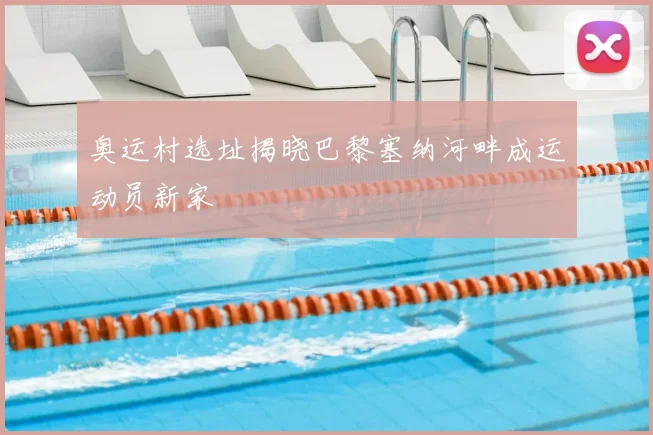 奥运村选址揭晓巴黎塞纳河畔成运动员新家