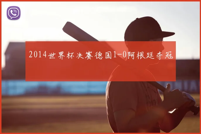 2014世界杯决赛德国1-0阿根廷夺冠