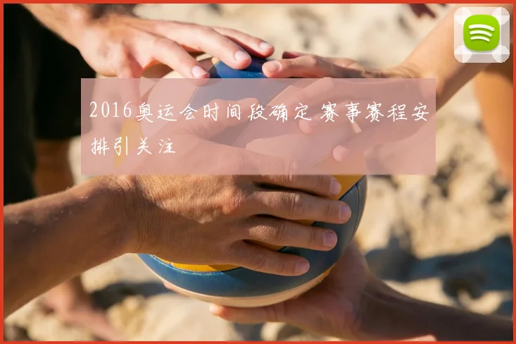 2016奥运会时间段确定 赛事赛程安排引关注