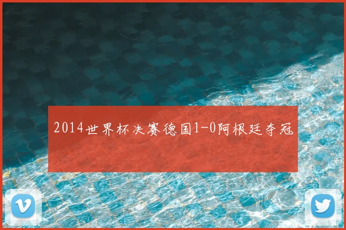 2014世界杯决赛德国1-0阿根廷夺冠