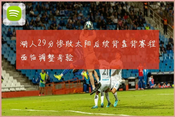 湖人29分惨败太阳后续背靠背赛程面临调整考验