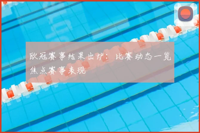 欧冠赛事结果出炉:比赛动态一览焦点赛事表现