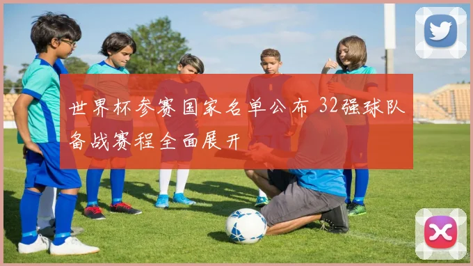 世界杯参赛国家名单公布 32强球队备战赛程全面展开