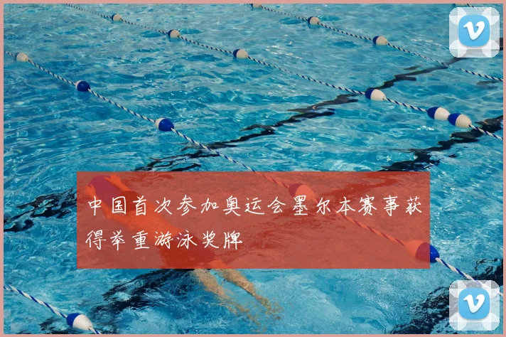 中国首次参加奥运会墨尔本赛事获得举重游泳奖牌