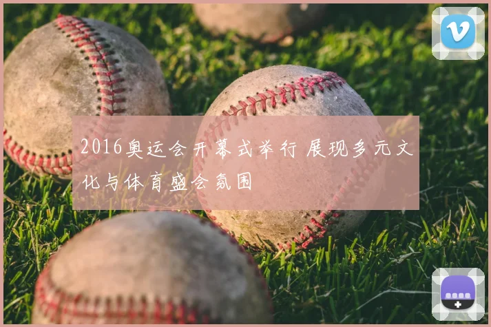 2016奥运会开幕式举行 展现多元文化与体育盛会氛围